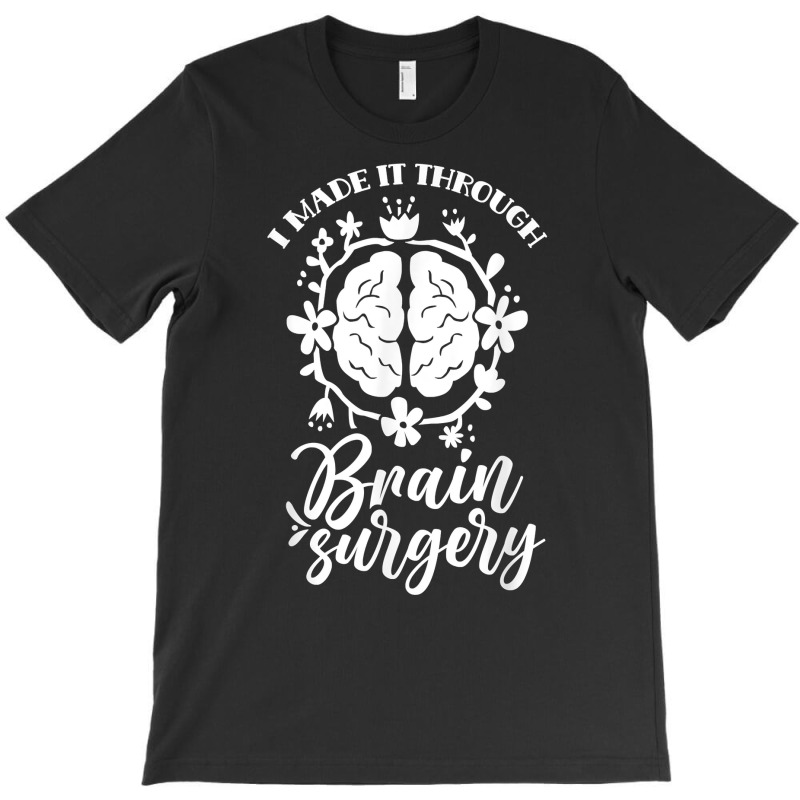 I Made It Through Brain Surgery Aneurysm Patient Tumor T Shirt T-Shirt by xq8pjbeamer | Artistshot