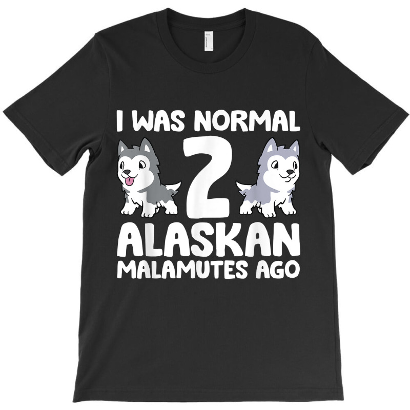 I Was Normal 2 Alaskan Malamutes Ago T Shirt T-shirt | Artistshot