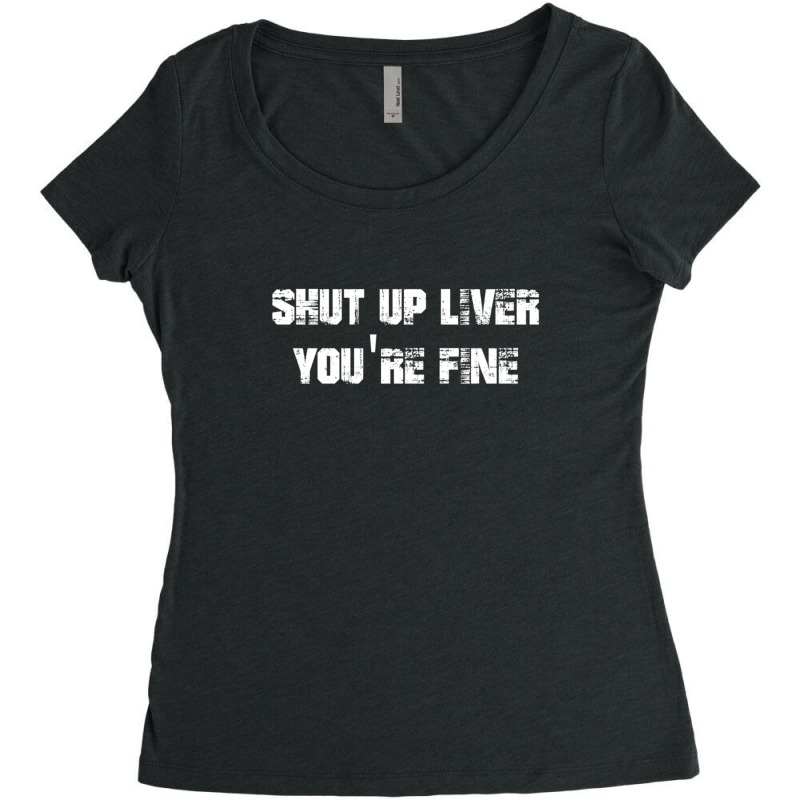 Shut Up Liver You_re Fine     (2) Women's Triblend Scoop T-shirt by NATASHABARLOW | Artistshot