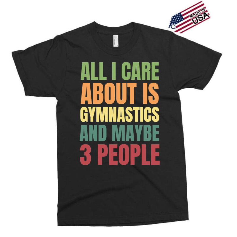 Limited Edition All I Care About Is Gymnastics And Maybe 3 People Exclusive T-shirt by declangreenwood | Artistshot