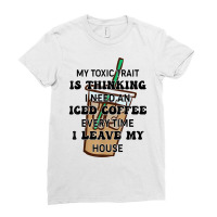 My Toxic Trait Is Thinking I Need An Iced Coffee Every Time T Shirt Ladies Fitted T-shirt | Artistshot