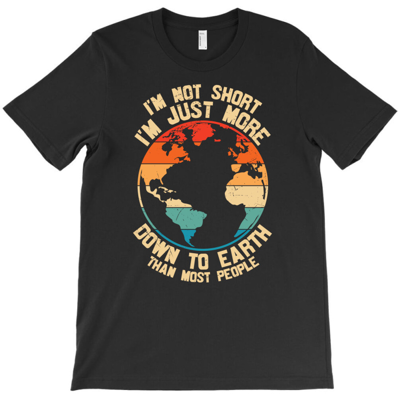 Im Not Short Im Just More Down To Earth T-shirt | Artistshot