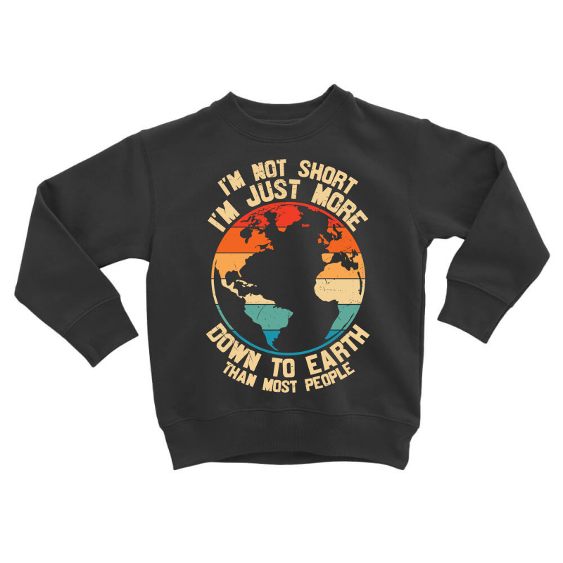 Im Not Short Im Just More Down To Earth Toddler Sweatshirt | Artistshot