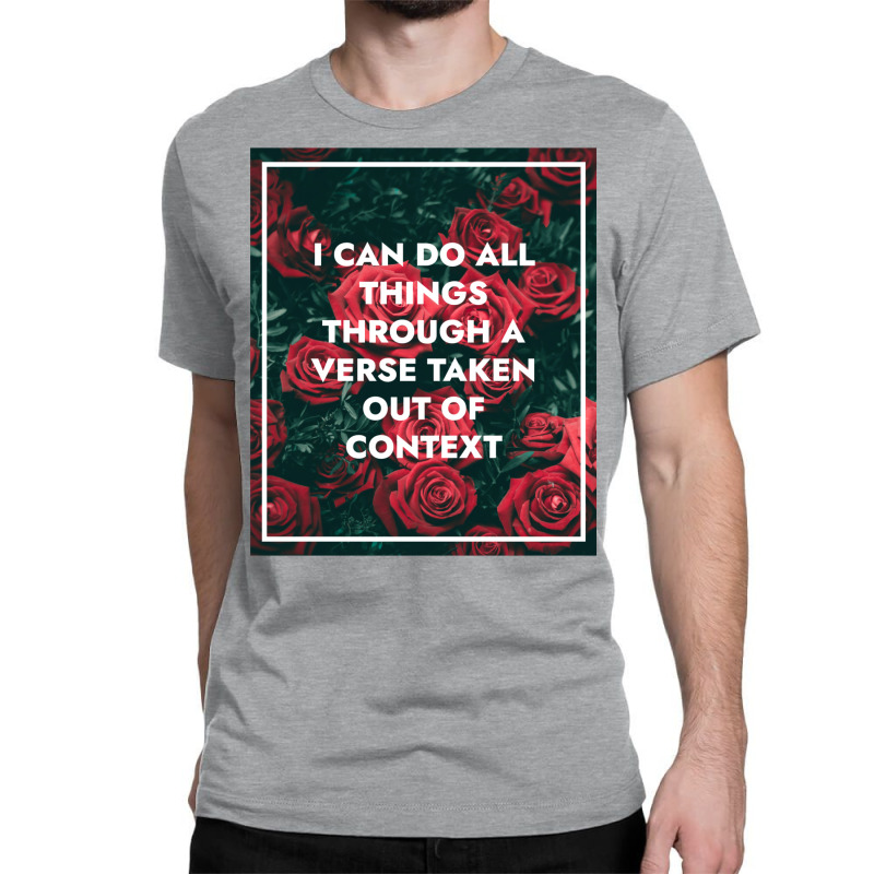 I Can Do All Things Through A Verse Taken Out Of Context Classic T-shirt | Artistshot