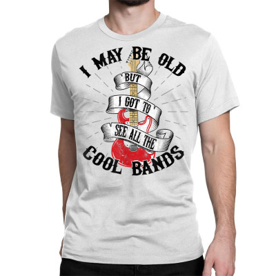 I May Be Old But I Got To See All The Cool Bands T Shirt Classic T-shirt Designed By Cornielindsey