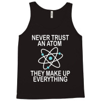 Trending Never Trust An Atom They Make Up Everything Science Teacher Tank Top | Artistshot