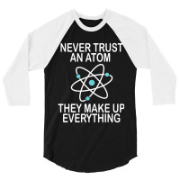 Trending Never Trust An Atom They Make Up Everything Science Teacher 3/4 Sleeve Shirt | Artistshot