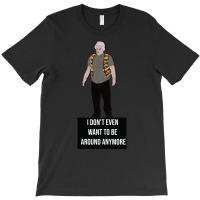 I Don't Even Want To Be Around Anymore T-shirt | Artistshot