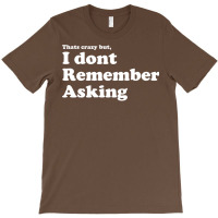 I Dont Remember Asking T-shirt | Artistshot