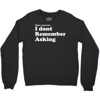 I Dont Remember Asking Crewneck Sweatshirt | Artistshot