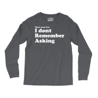 I Dont Remember Asking Long Sleeve Shirts | Artistshot