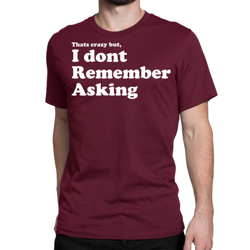 I Dont Remember Asking Classic T-shirt | Artistshot