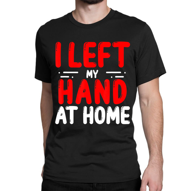 Trending Hand Amputees Left My Hand At Home Amputee Amputated Hands Classic T-shirt | Artistshot