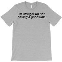 Im Straight Up Not Having A Good Time T-shirt | Artistshot