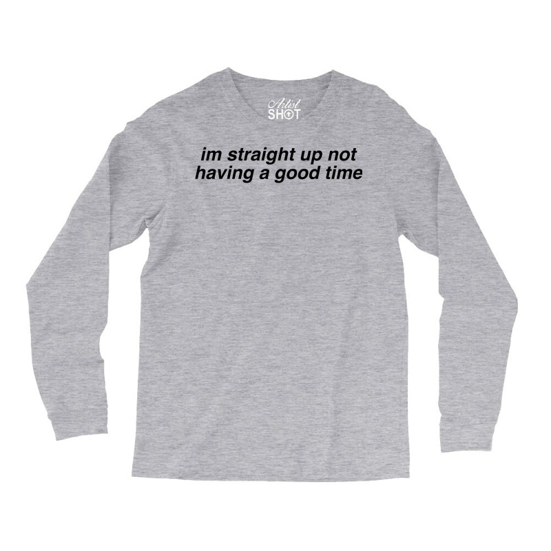 Im Straight Up Not Having A Good Time Long Sleeve Shirts | Artistshot