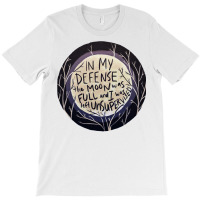 In My Defense The Moon Was Full And I Was Left Unsupervised T-shirt | Artistshot