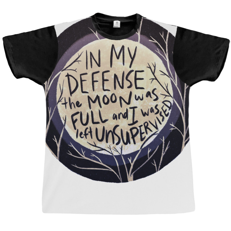 In My Defense The Moon Was Full And I Was Left Unsupervised Graphic T-shirt | Artistshot