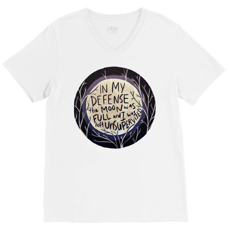 In My Defense The Moon Was Full And I Was Left Unsupervised V-neck Tee | Artistshot