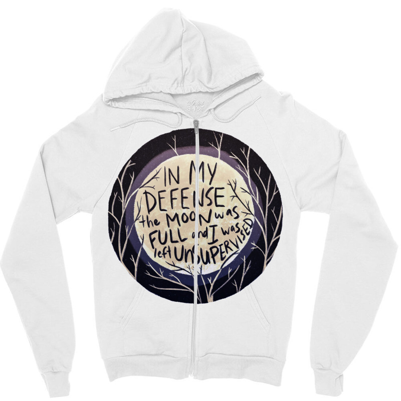 In My Defense The Moon Was Full And I Was Left Unsupervised Zipper Hoodie | Artistshot