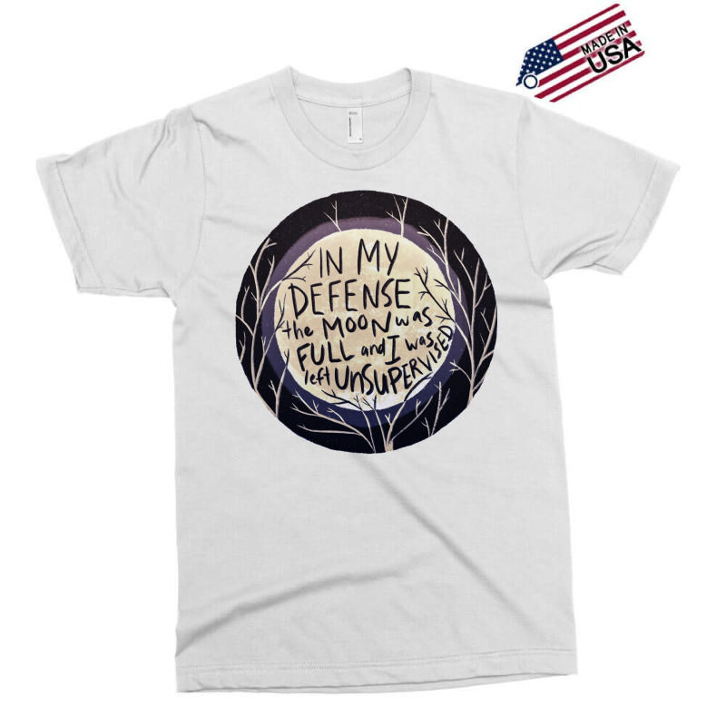 In My Defense The Moon Was Full And I Was Left Unsupervised Exclusive T-shirt | Artistshot