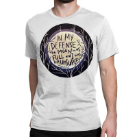 In My Defense The Moon Was Full And I Was Left Unsupervised Classic T-shirt | Artistshot