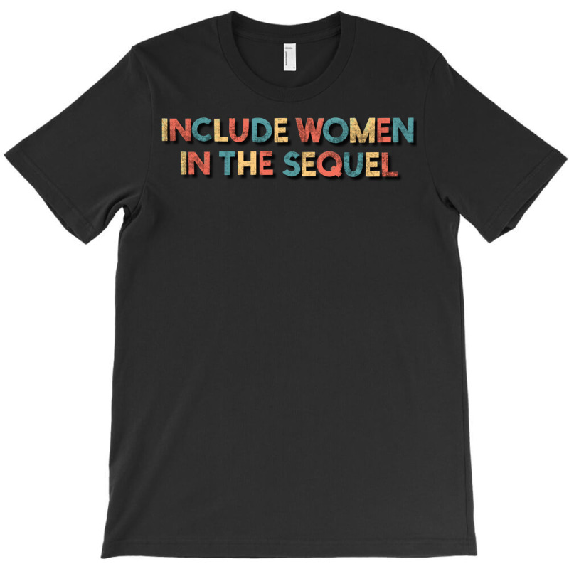 Include Women In The Sequel T-shirt | Artistshot