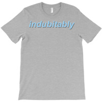 Indubitably T-shirt | Artistshot