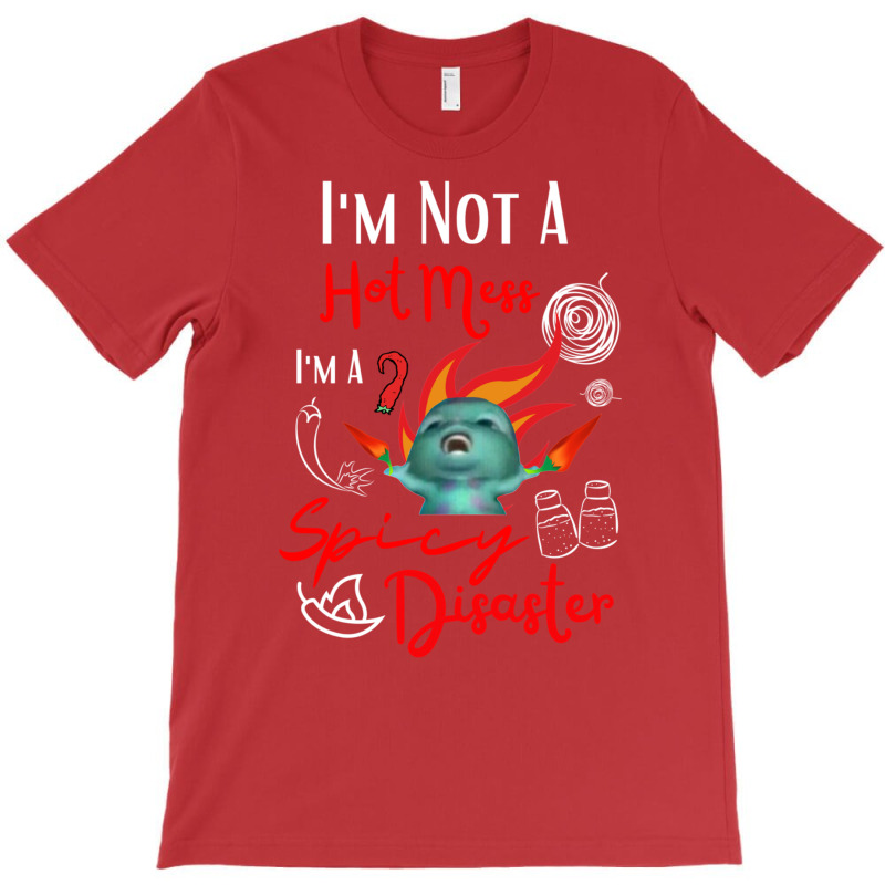 I Am Not A Hot Mess I Am A Spicy Disaster T-Shirt by camojafurxhiv | Artistshot