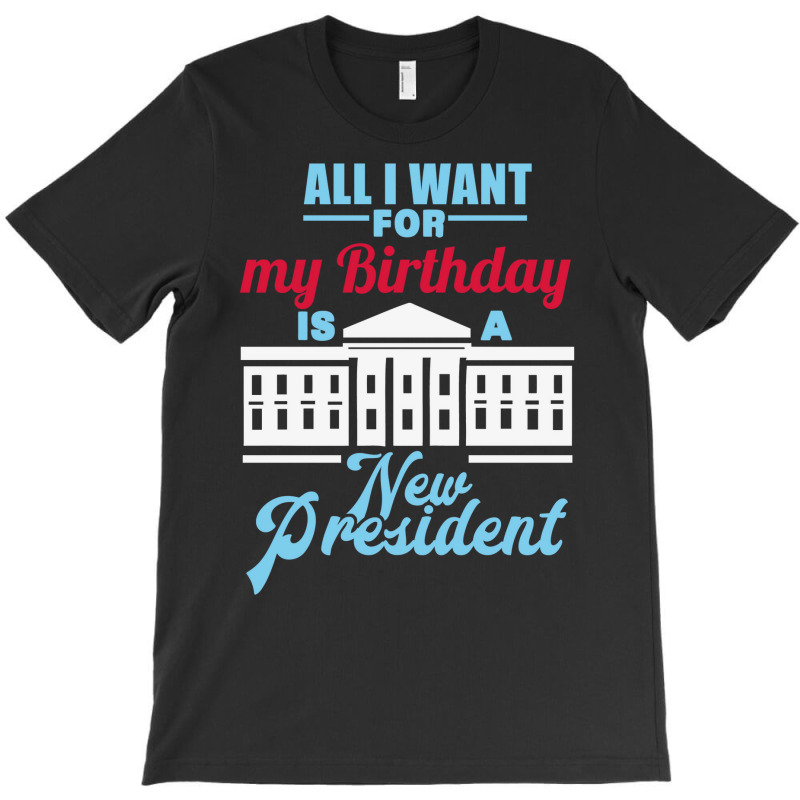 All I Want For My Birthday Is A New President   Cute T-Shirt by keehanquakera | Artistshot