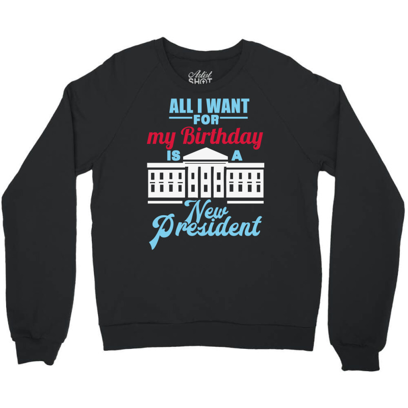 All I Want For My Birthday Is A New President   Cute Crewneck Sweatshirt by keehanquakera | Artistshot