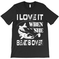 Limited Edition I Love It When She Bends Over - Funny Fishing Gift T-shirt | Artistshot