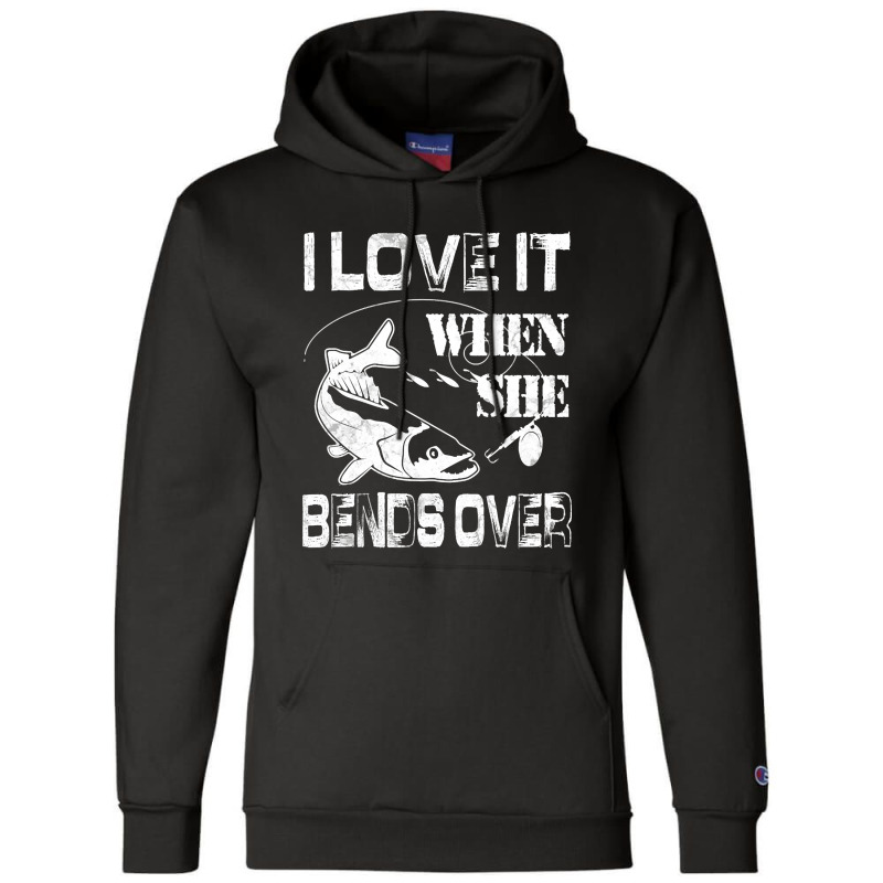 Limited Edition I Love It When She Bends Over - Funny Fishing Gift Champion Hoodie | Artistshot