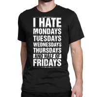 Limited Edition I Hate Mondays Tuesdays Wednesdays Sarcastic Classic T-shirt | Artistshot