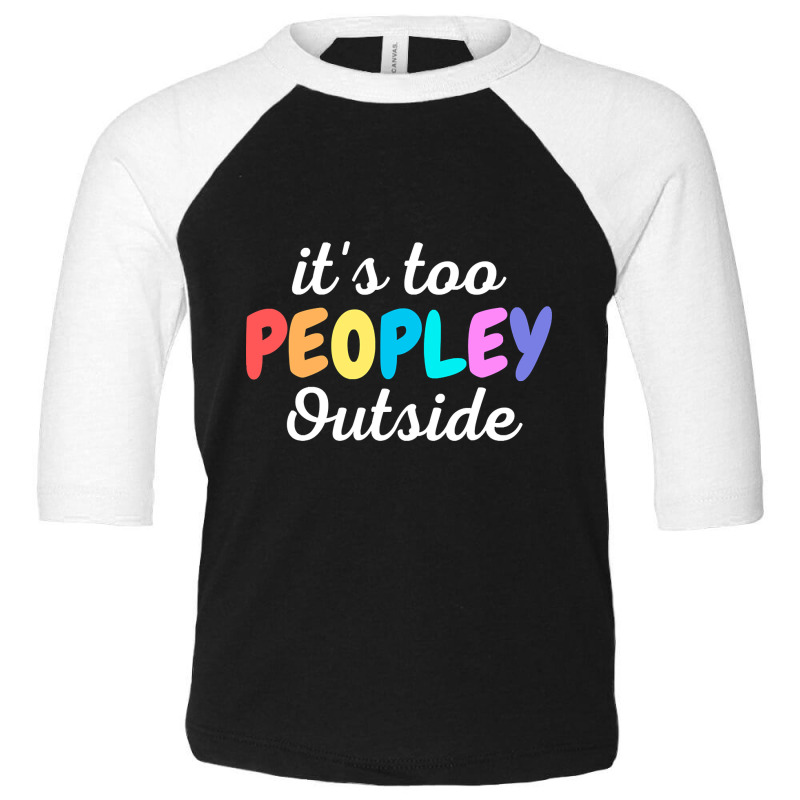 Trending It's Too Peopley Outside - Funny Introvert Agoraphobic Joke F Toddler 3/4 Sleeve Tee by Ledford Leslie | Artistshot