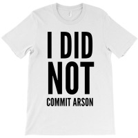 I Did Not Commit Arson  (4) T-shirt | Artistshot