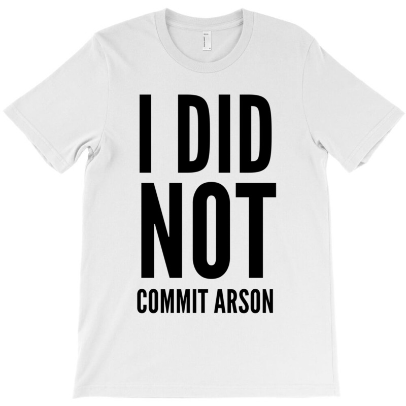 I Did Not Commit Arson  (4) T-shirt | Artistshot