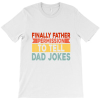 Mens Finally Father Permission To Tell Dad Jokes T-shirt | Artistshot