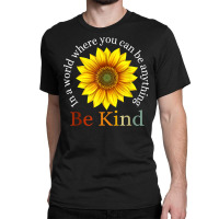 Sunflower Retro In A World Where You Can Be Anything Be Kind T Shirt Classic T-shirt | Artistshot