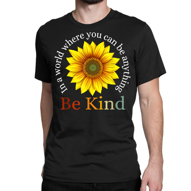 Sunflower Retro In A World Where You Can Be Anything Be Kind T Shirt Classic T-shirt | Artistshot