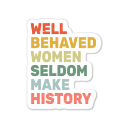 Women   Well Behaved Women Seldom Make History   Feminism T Shirt Sticker Designed By Yurivinpco