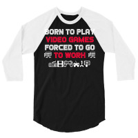 Born To Play Video Games Forced To Work Sarcastic Funny Essential Tshi 3/4 Sleeve Shirt | Artistshot