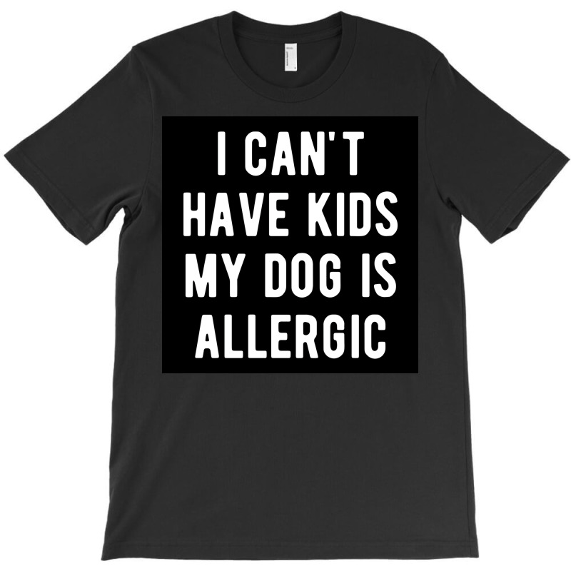 I Canx27t Have Kids My Dog Is Allergic Poster Girl T-shirt | Artistshot