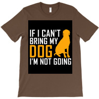 If I Cant Bring My Dog Im Not Going Funny Dog Lover Poster Nostalgia T-shirt | Artistshot