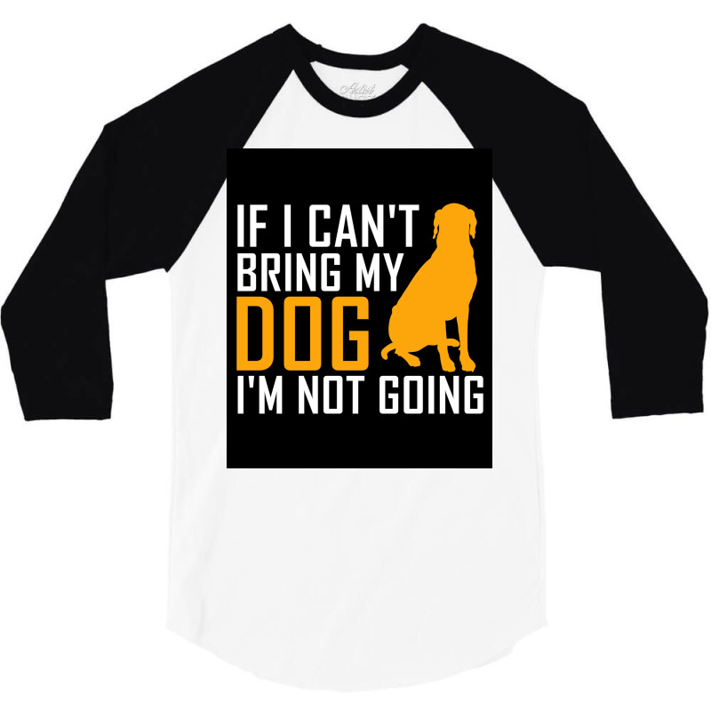 If I Cant Bring My Dog Im Not Going Funny Dog Lover Poster Nostalgia 3/4 Sleeve Shirt | Artistshot