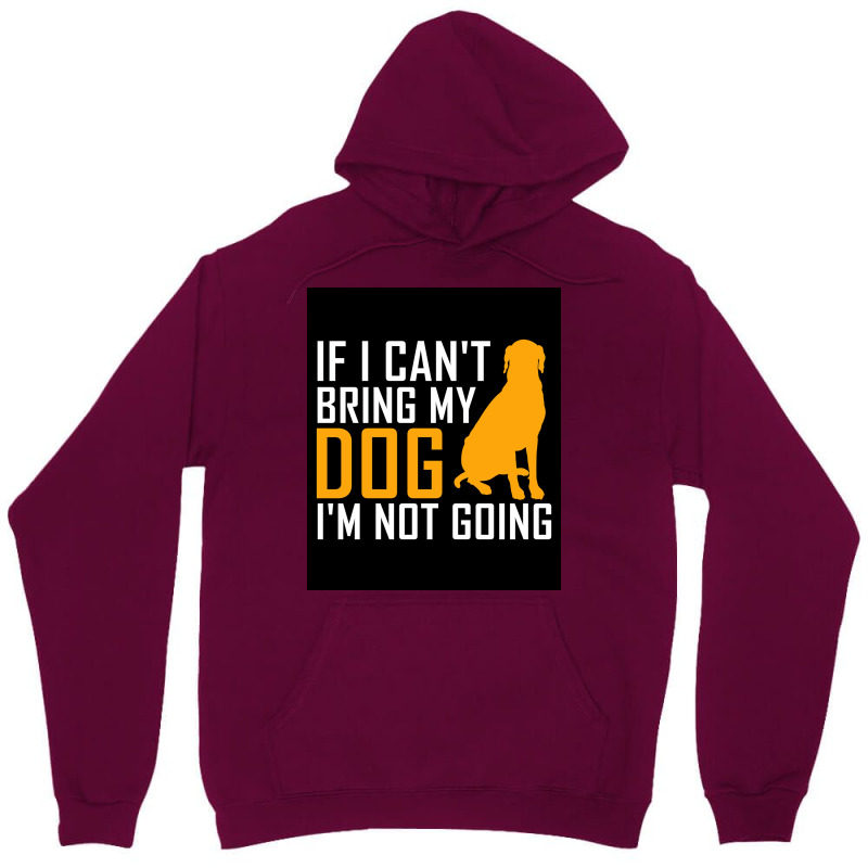 If I Cant Bring My Dog Im Not Going Funny Dog Lover Poster Nostalgia Unisex Hoodie | Artistshot