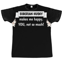 My Siberian Husky Makes Me Happy You Not So Much Funny Gift Idea Poste Graphic T-shirt | Artistshot