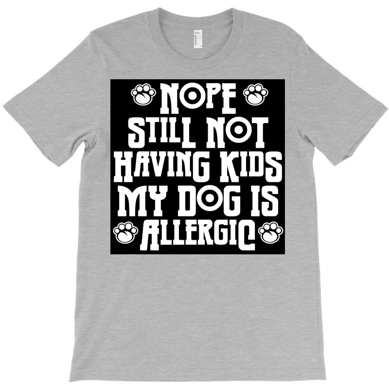 Nope Still Not Having Kids My Dog Is Allergic Poster 80s T-Shirt by bebbahctinb | Artistshot