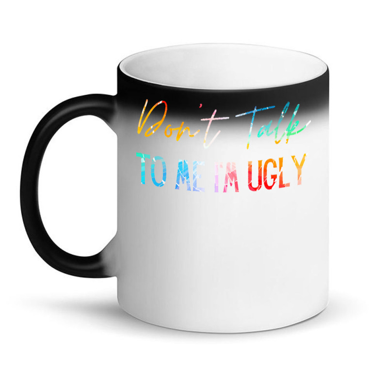 Dont Talk To Me Im Ugly T  Shirtdon't Talk To Me Im Ugly   Funny Sarca Magic Mug | Artistshot