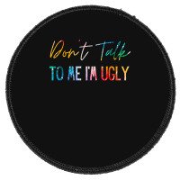 Dont Talk To Me Im Ugly T  Shirtdon't Talk To Me Im Ugly   Funny Sarca Round Patch | Artistshot