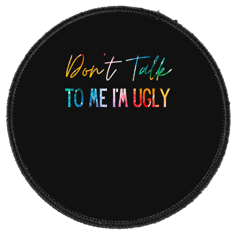 Dont Talk To Me Im Ugly T  Shirtdon't Talk To Me Im Ugly   Funny Sarca Round Patch | Artistshot